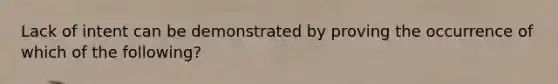 Lack of intent can be demonstrated by proving the occurrence of which of the following?
