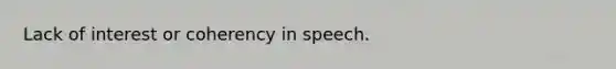 Lack of interest or coherency in speech.