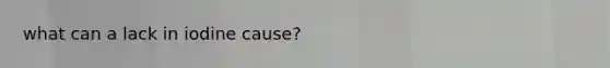 what can a lack in iodine cause?