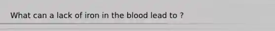 What can a lack of iron in the blood lead to ?