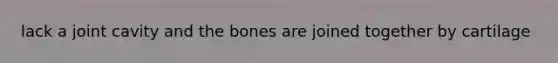 lack a joint cavity and the bones are joined together by cartilage