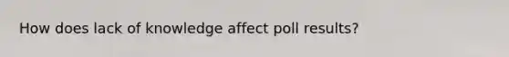 How does lack of knowledge affect poll results?