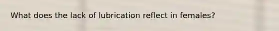 What does the lack of lubrication reflect in females?
