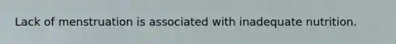 Lack of menstruation is associated with inadequate nutrition.