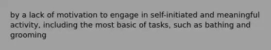 by a lack of motivation to engage in self-initiated and meaningful activity, including the most basic of tasks, such as bathing and grooming