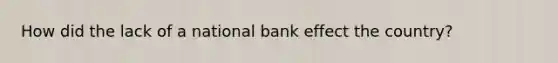 How did the lack of a national bank effect the country?