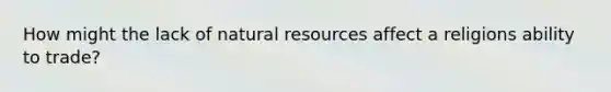 How might the lack of natural resources affect a religions ability to trade?