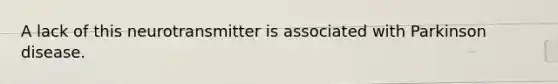 A lack of this neurotransmitter is associated with Parkinson disease.