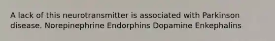 A lack of this neurotransmitter is associated with Parkinson disease. Norepinephrine Endorphins Dopamine Enkephalins