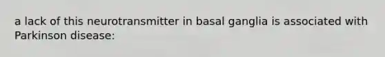 a lack of this neurotransmitter in basal ganglia is associated with Parkinson disease: