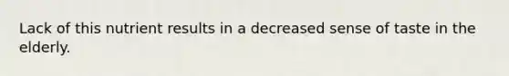 Lack of this nutrient results in a decreased sense of taste in the elderly.