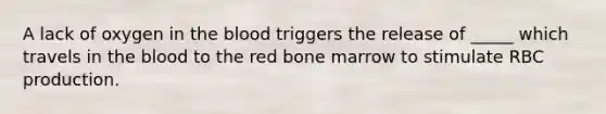 A lack of oxygen in the blood triggers the release of _____ which travels in the blood to the red bone marrow to stimulate RBC production.