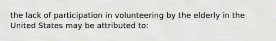 the lack of participation in volunteering by the elderly in the United States may be attributed to: