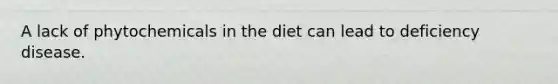 A lack of phytochemicals in the diet can lead to deficiency disease.