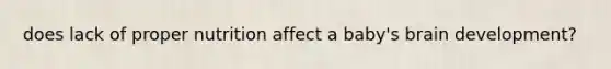 does lack of proper nutrition affect a baby's brain development?