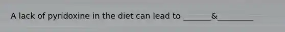 A lack of pyridoxine in the diet can lead to _______&_________