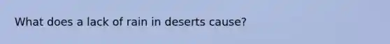 What does a lack of rain in deserts cause?