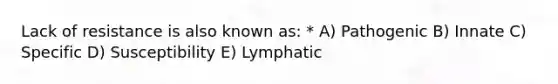 Lack of resistance is also known as: * A) Pathogenic B) Innate C) Specific D) Susceptibility E) Lymphatic