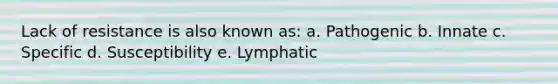 Lack of resistance is also known as: a. Pathogenic b. Innate c. Specific d. Susceptibility e. Lymphatic