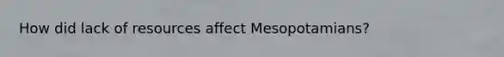 How did lack of resources affect Mesopotamians?