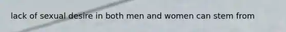 lack of sexual desire in both men and women can stem from