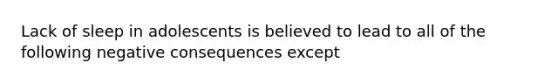 Lack of sleep in adolescents is believed to lead to all of the following negative consequences except