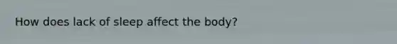 How does lack of sleep affect the body?
