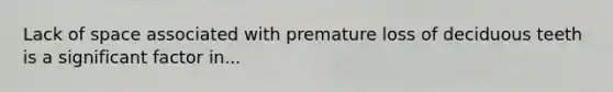 Lack of space associated with premature loss of deciduous teeth is a significant factor in...