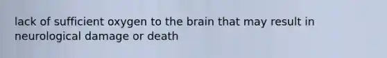 lack of sufficient oxygen to the brain that may result in neurological damage or death