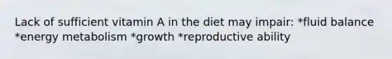 Lack of sufficient vitamin A in the diet may impair: *fluid balance *energy metabolism *growth *reproductive ability