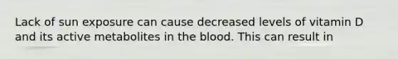 Lack of sun exposure can cause decreased levels of vitamin D and its active metabolites in the blood. This can result in