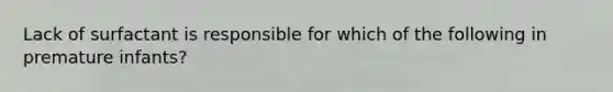 Lack of surfactant is responsible for which of the following in premature infants?