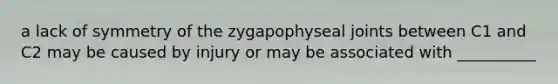 a lack of symmetry of the zygapophyseal joints between C1 and C2 may be caused by injury or may be associated with __________