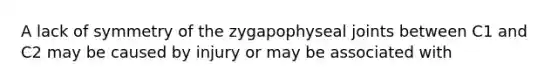 A lack of symmetry of the zygapophyseal joints between C1 and C2 may be caused by injury or may be associated with