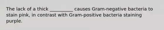 The lack of a thick __________ causes Gram-negative bacteria to stain pink, in contrast with Gram-positive bacteria staining purple.