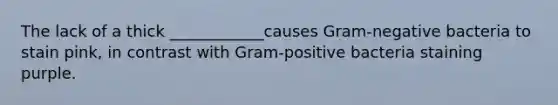 The lack of a thick ____________causes Gram-negative bacteria to stain pink, in contrast with Gram-positive bacteria staining purple.