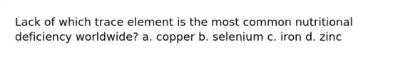 Lack of which trace element is the most common nutritional deficiency worldwide? a. copper b. selenium c. iron d. zinc