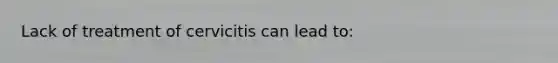 Lack of treatment of cervicitis can lead to: