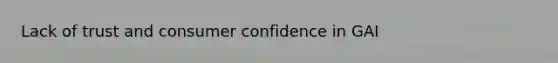 Lack of trust and consumer confidence in GAI