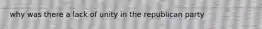 why was there a lack of unity in the republican party