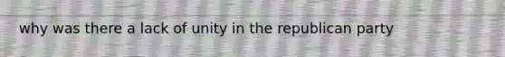 why was there a lack of unity in the republican party