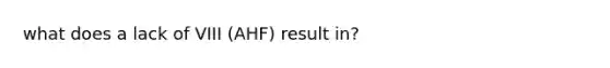 what does a lack of VIII (AHF) result in?