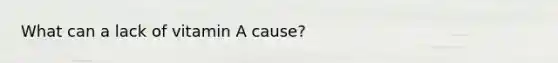 What can a lack of vitamin A cause?
