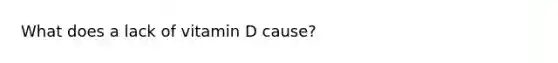 What does a lack of vitamin D cause?