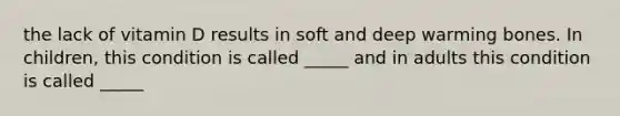 the lack of vitamin D results in soft and deep warming bones. In children, this condition is called _____ and in adults this condition is called _____