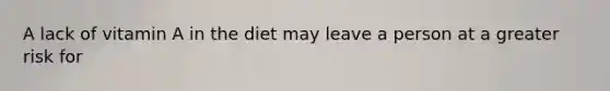 A lack of vitamin A in the diet may leave a person at a greater risk for