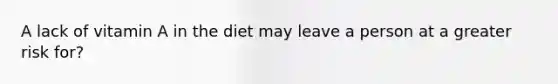 A lack of vitamin A in the diet may leave a person at a greater risk for?