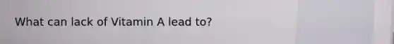 What can lack of Vitamin A lead to?