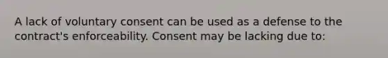 A lack of voluntary consent can be used as a defense to the contract's enforceability. Consent may be lacking due to: