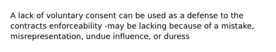 A lack of voluntary consent can be used as a defense to the contracts enforceability -may be lacking because of a mistake, misrepresentation, undue influence, or duress